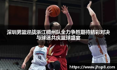 深圳男篮迎战浙江稠州队全力争胜期待精彩对决与球迷共庆篮球盛宴