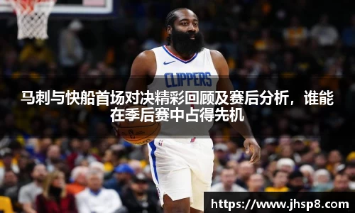 马刺与快船首场对决精彩回顾及赛后分析，谁能在季后赛中占得先机