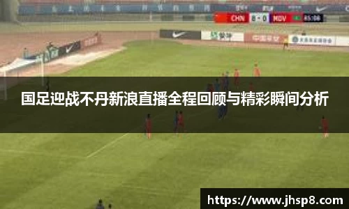国足迎战不丹新浪直播全程回顾与精彩瞬间分析