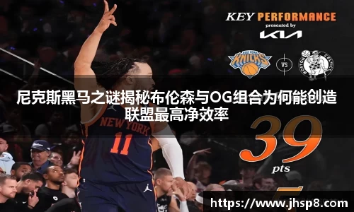 尼克斯黑马之谜揭秘布伦森与OG组合为何能创造联盟最高净效率