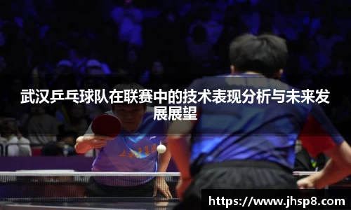 武汉乒乓球队在联赛中的技术表现分析与未来发展展望
