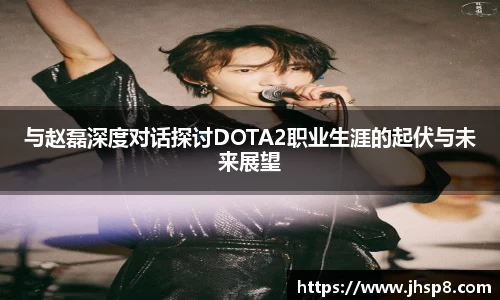 与赵磊深度对话探讨DOTA2职业生涯的起伏与未来展望