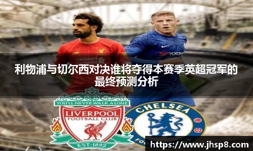 利物浦与切尔西对决谁将夺得本赛季英超冠军的最终预测分析
