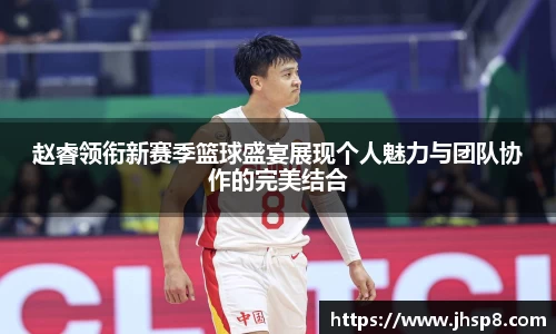 赵睿领衔新赛季篮球盛宴展现个人魅力与团队协作的完美结合